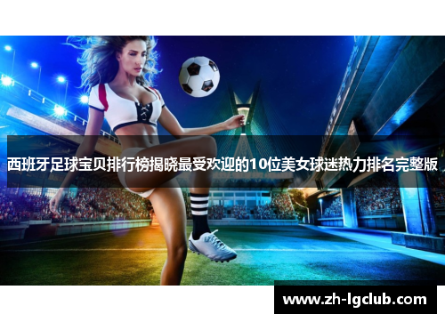 西班牙足球宝贝排行榜揭晓最受欢迎的10位美女球迷热力排名完整版 西班牙足球宝贝排行榜揭晓最受欢迎的10位美女球迷热力排名完整版