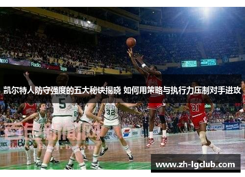 凯尔特人防守强度的五大秘诀揭晓 如何用策略与执行力压制对手进攻 凯尔特人防守强度的五大秘诀揭晓 如何用策略与执行力压制对手进攻