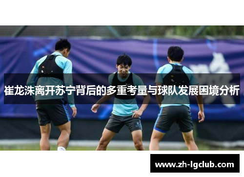 崔龙洙离开苏宁背后的多重考量与球队发展困境分析