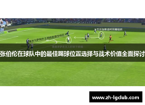 张伯伦在球队中的最佳踢球位置选择与战术价值全面探讨 张伯伦在球队中的最佳踢球位置选择与战术价值全面探讨