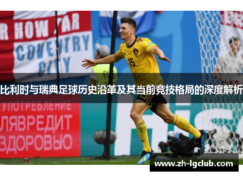 比利时与瑞典足球历史沿革及其当前竞技格局的深度解析 比利时与瑞典足球历史沿革及其当前竞技格局的深度解析