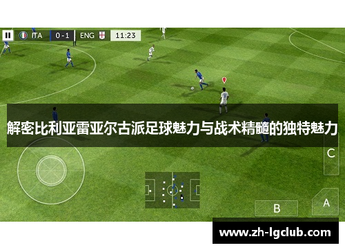 解密比利亚雷亚尔古派足球魅力与战术精髓的独特魅力