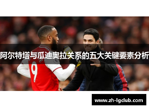 阿尔特塔与瓜迪奥拉关系的五大关键要素分析