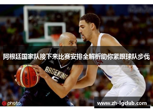 阿根廷国家队接下来比赛安排全解析助你紧跟球队步伐