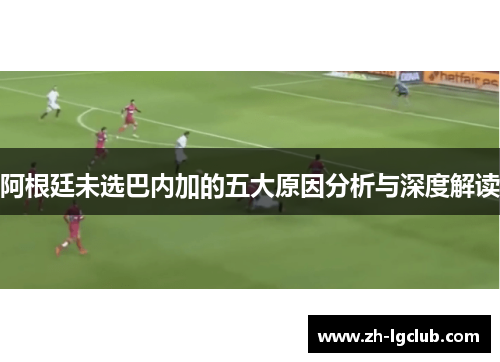 阿根廷未选巴内加的五大原因分析与深度解读 阿根廷未选巴内加的五大原因分析与深度解读
