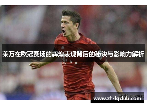 莱万在欧冠赛场的辉煌表现背后的秘诀与影响力解析 莱万在欧冠赛场的辉煌表现背后的秘诀与影响力解析