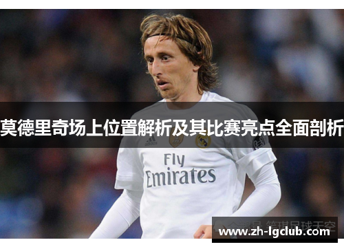莫德里奇场上位置解析及其比赛亮点全面剖析 莫德里奇场上位置解析及其比赛亮点全面剖析