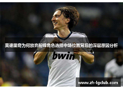 莫德里奇为何放弃前锋角色选择中场位置背后的深层原因分析