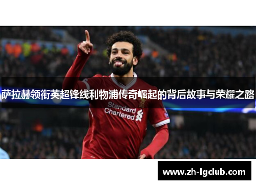 萨拉赫领衔英超锋线利物浦传奇崛起的背后故事与荣耀之路 萨拉赫领衔英超锋线利物浦传奇崛起的背后故事与荣耀之路