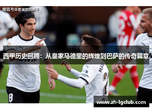 西甲历史回顾：从皇家马德里的辉煌到巴萨的传奇篇章