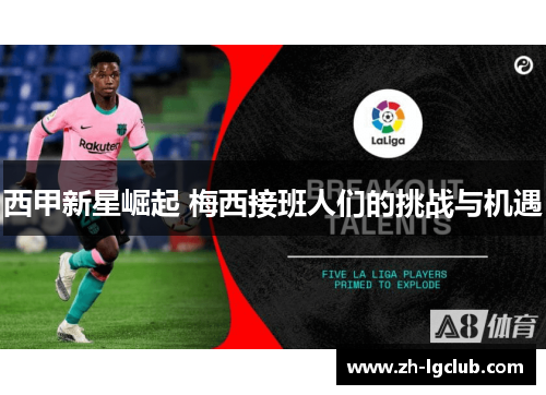 西甲新星崛起 梅西接班人们的挑战与机遇 西甲新星崛起 梅西接班人们的挑战与机遇