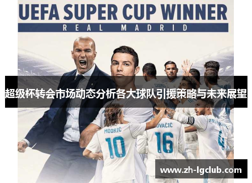 超级杯转会市场动态分析各大球队引援策略与未来展望