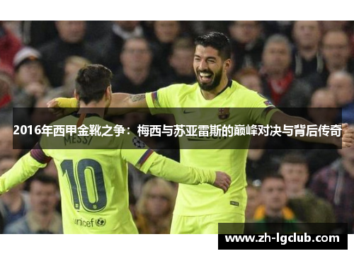 2016年西甲金靴之争:梅西与苏亚雷斯的巅峰对决与背后传奇 2016年西甲金靴之争:梅西与苏亚雷斯的巅峰对决与背后传奇