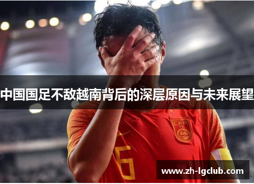 中国国足不敌越南背后的深层原因与未来展望