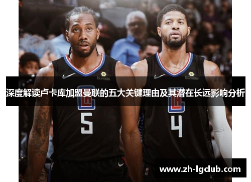 深度解读卢卡库加盟曼联的五大关键理由及其潜在长远影响分析 深度解读卢卡库加盟曼联的五大关键理由及其潜在长远影响分析