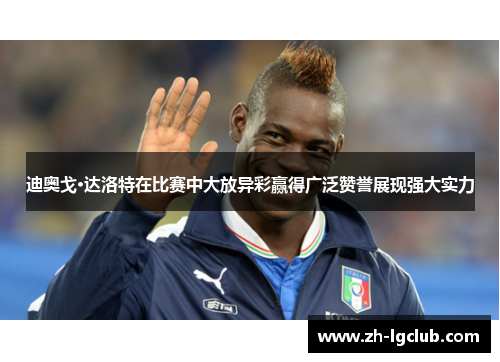 迪奥戈·达洛特在比赛中大放异彩赢得广泛赞誉展现强大实力 迪奥戈·达洛特在比赛中大放异彩赢得广泛赞誉展现强大实力
