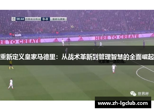 重新定义皇家马德里:从战术革新到管理智慧的全面崛起 重新定义皇家马德里:从战术革新到管理智慧的全面崛起