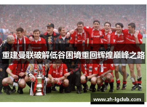 重建曼联破解低谷困境重回辉煌巅峰之路
