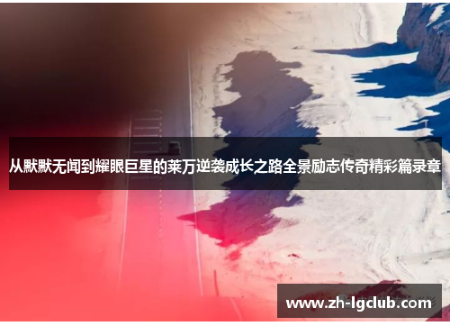 从默默无闻到耀眼巨星的莱万逆袭成长之路全景励志传奇精彩篇录章 从默默无闻到耀眼巨星的莱万逆袭成长之路全景励志传奇精彩篇录章