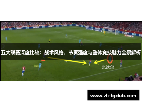 五大联赛深度比较:战术风格、节奏强度与整体竞技魅力全景解析 五大联赛深度比较:战术风格、节奏强度与整体竞技魅力全景解析