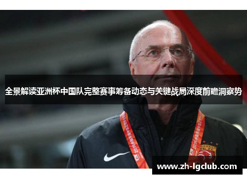 全景解读亚洲杯中国队完整赛事筹备动态与关键战局深度前瞻洞察势 全景解读亚洲杯中国队完整赛事筹备动态与关键战局深度前瞻洞察势
