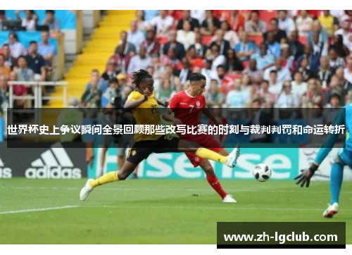 世界杯史上争议瞬间全景回顾那些改写比赛的时刻与裁判判罚和命运转折
