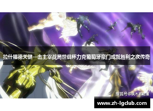 拉什福德关键一击主宰战局世俱杯力克葡萄牙豪门成就胜利之夜传奇 拉什福德关键一击主宰战局世俱杯力克葡萄牙豪门成就胜利之夜传奇