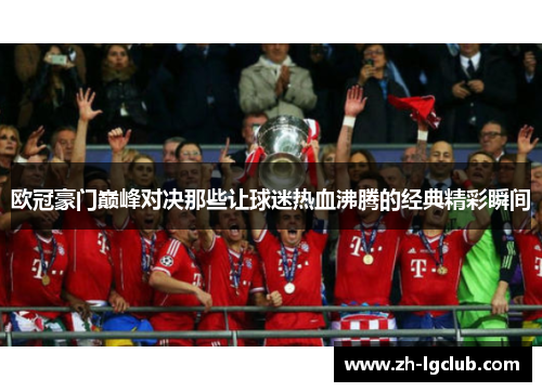 欧冠豪门巅峰对决那些让球迷热血沸腾的经典精彩瞬间