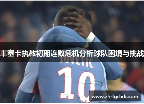 丰塞卡执教初期连败危机分析球队困境与挑战 丰塞卡执教初期连败危机分析球队困境与挑战
