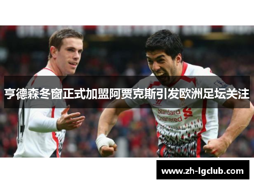 亨德森冬窗正式加盟阿贾克斯引发欧洲足坛关注