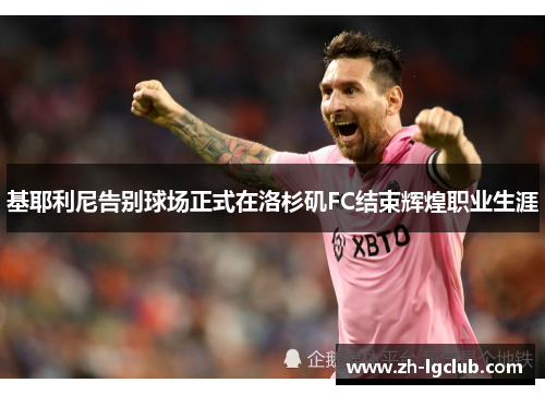 基耶利尼告别球场正式在洛杉矶FC结束辉煌职业生涯 基耶利尼告别球场正式在洛杉矶FC结束辉煌职业生涯