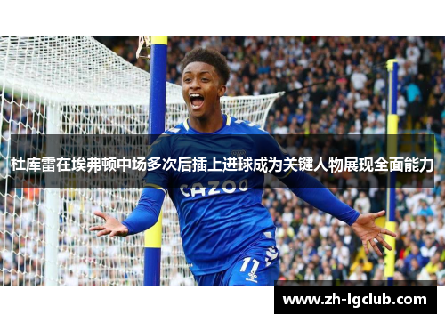 杜库雷在埃弗顿中场多次后插上进球成为关键人物展现全面能力