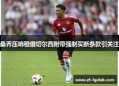 桑乔压哨租借切尔西附带强制买断条款引关注