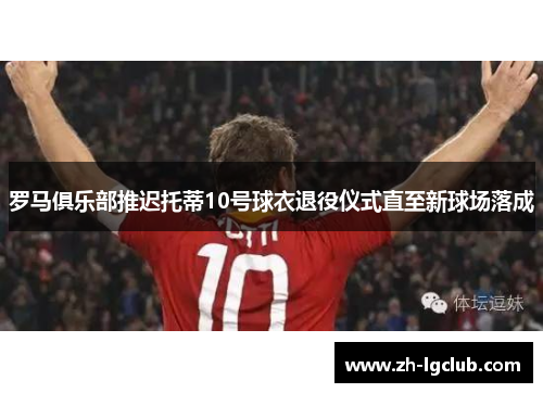 罗马俱乐部推迟托蒂10号球衣退役仪式直至新球场落成