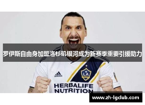 罗伊斯自由身加盟洛杉矶银河成为新赛季重要引援助力