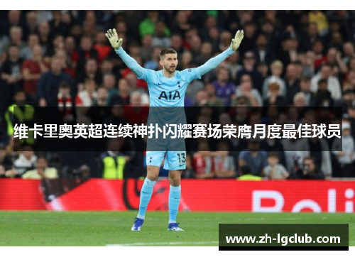 维卡里奥英超连续神扑闪耀赛场荣膺月度最佳球员 维卡里奥英超连续神扑闪耀赛场荣膺月度最佳球员