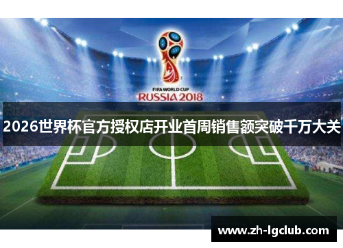 2026世界杯官方授权店开业首周销售额突破千万大关 2026世界杯官方授权店开业首周销售额突破千万大关