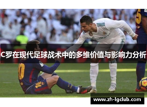 C罗在现代足球战术中的多维价值与影响力分析