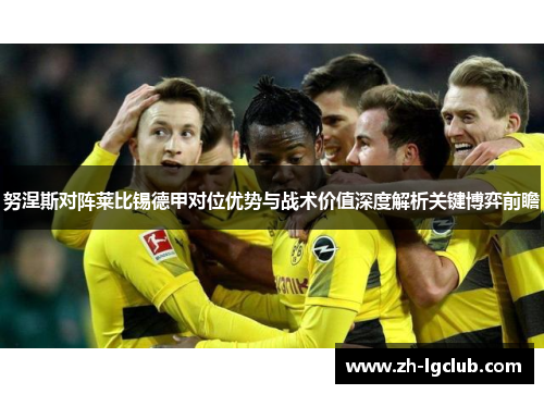 努涅斯对阵莱比锡德甲对位优势与战术价值深度解析关键博弈前瞻 努涅斯对阵莱比锡德甲对位优势与战术价值深度解析关键博弈前瞻