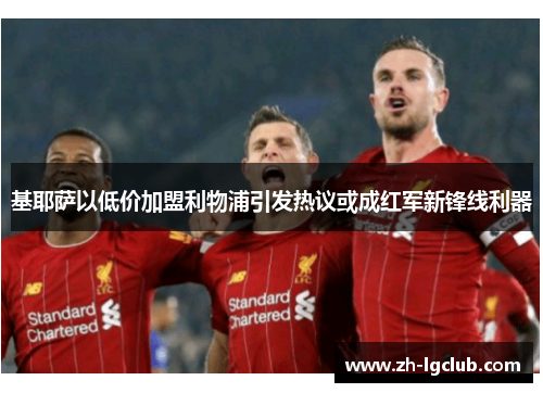 基耶萨以低价加盟利物浦引发热议或成红军新锋线利器