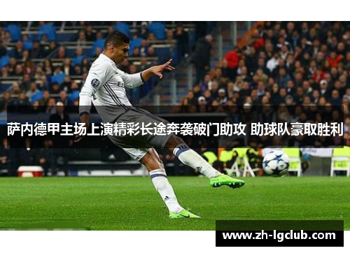 萨内德甲主场上演精彩长途奔袭破门助攻 助球队豪取胜利 萨内德甲主场上演精彩长途奔袭破门助攻 助球队豪取胜利