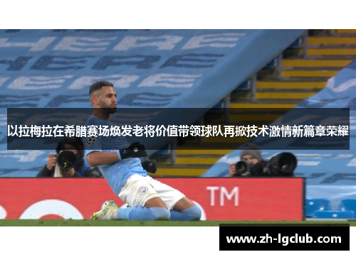 以拉梅拉在希腊赛场焕发老将价值带领球队再掀技术激情新篇章荣耀 以拉梅拉在希腊赛场焕发老将价值带领球队再掀技术激情新篇章荣耀