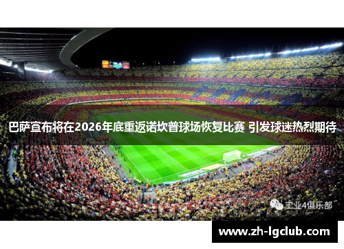 巴萨宣布将在2026年底重返诺坎普球场恢复比赛 引发球迷热烈期待 巴萨宣布将在2026年底重返诺坎普球场恢复比赛 引发球迷热烈期待