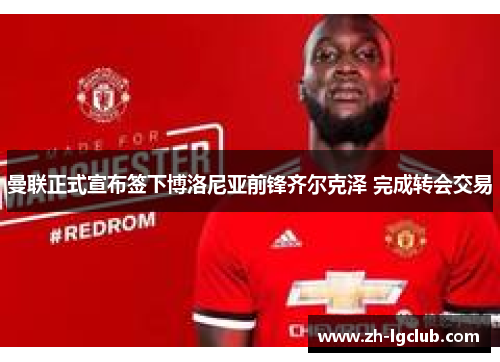 曼联正式宣布签下博洛尼亚前锋齐尔克泽 完成转会交易 曼联正式宣布签下博洛尼亚前锋齐尔克泽 完成转会交易