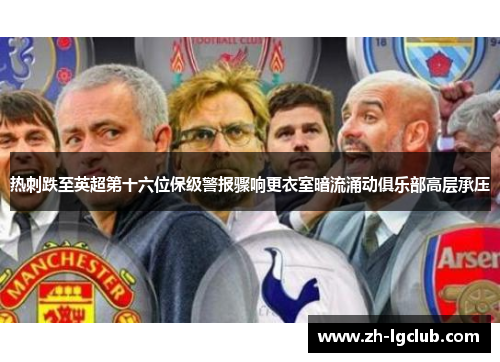热刺跌至英超第十六位保级警报骤响更衣室暗流涌动俱乐部高层承压 热刺跌至英超第十六位保级警报骤响更衣室暗流涌动俱乐部高层承压