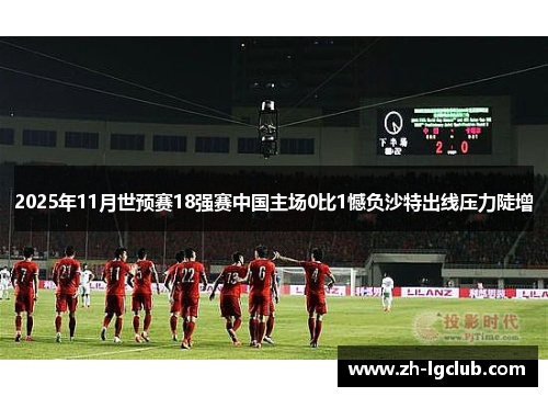 2025年11月世预赛18强赛中国主场0比1憾负沙特出线压力陡增 2025年11月世预赛18强赛中国主场0比1憾负沙特出线压力陡增
