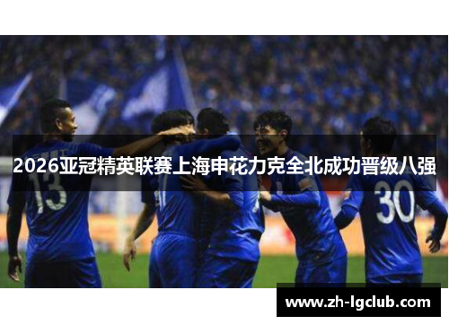 2026亚冠精英联赛上海申花力克全北成功晋级八强 2026亚冠精英联赛上海申花力克全北成功晋级八强