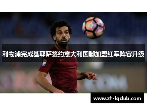 利物浦完成基耶萨签约意大利国脚加盟红军阵容升级