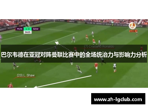 巴尔韦德在亚冠对阵曼联比赛中的全场统治力与影响力分析 巴尔韦德在亚冠对阵曼联比赛中的全场统治力与影响力分析