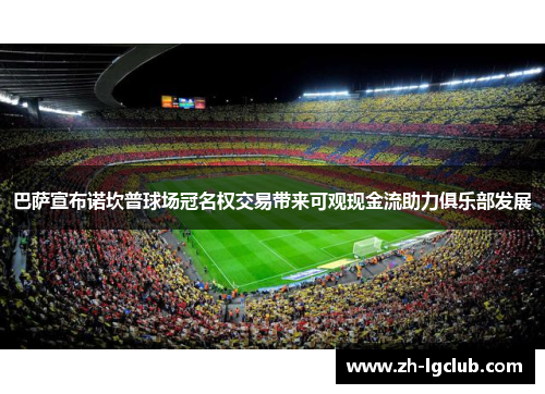 巴萨宣布诺坎普球场冠名权交易带来可观现金流助力俱乐部发展 巴萨宣布诺坎普球场冠名权交易带来可观现金流助力俱乐部发展
